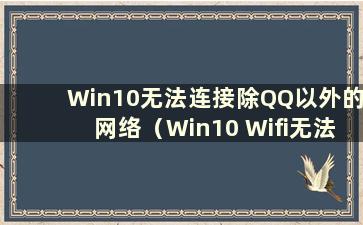 Win10无法连接除QQ以外的网络（Win10 Wifi无法连接除QQ之外的网络）